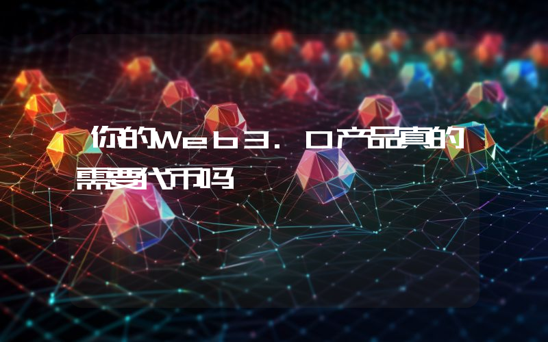 你的Web3.0产品真的需要代币吗