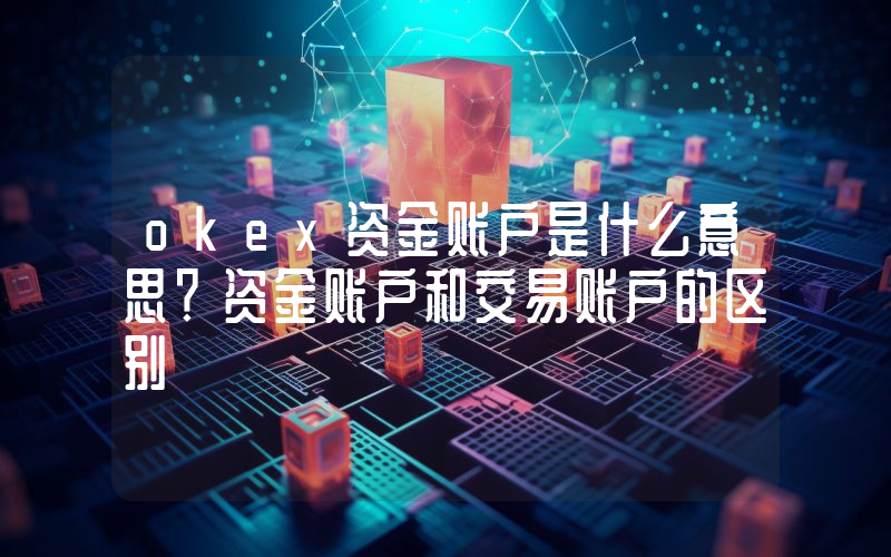okex资金账户是什么意思？资金账户和交易账户的区别