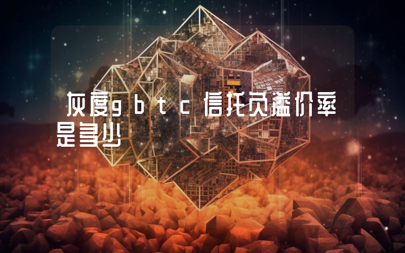 灰度gbtc信托负溢价率是多少