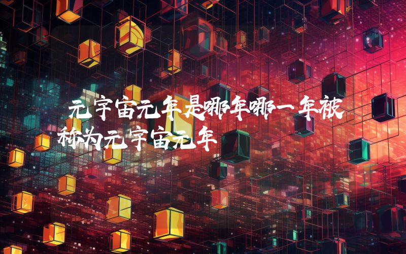 元宇宙元年是哪年哪一年被称为元宇宙元年