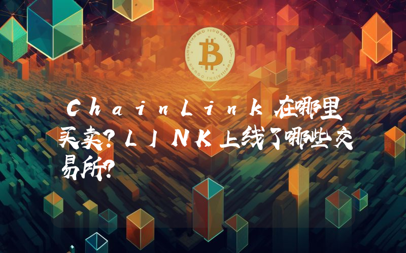 ChainLink在哪里买卖？LINK上线了哪些交易所？