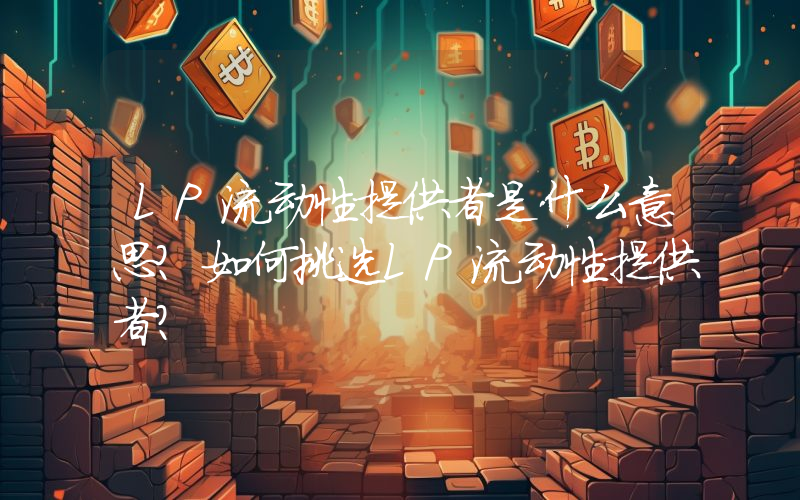 LP流动性提供者是什么意思？如何挑选LP流动性提供者？