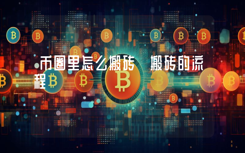 币圈里怎么搬砖 搬砖的流程