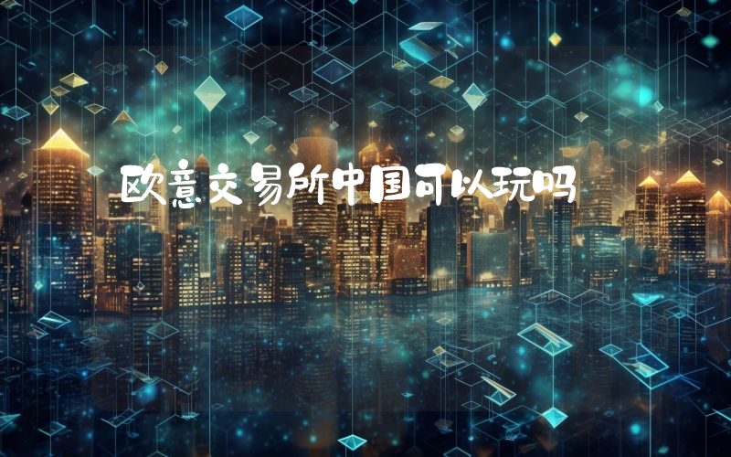 欧意交易所中国可以玩吗