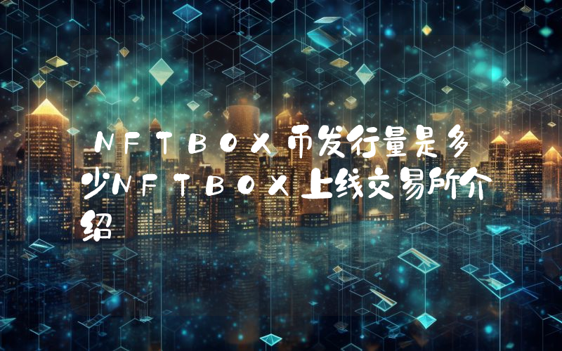 NFTBOX币发行量是多少NFTBOX上线交易所介绍