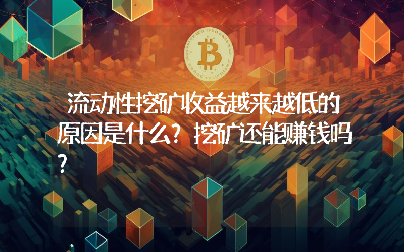 流动性挖矿收益越来越低的原因是什么？挖矿还能赚钱吗？