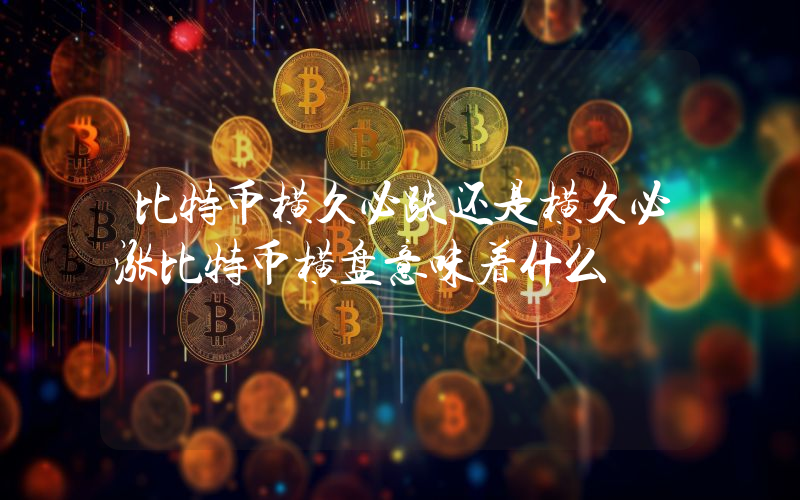 比特币横久必跌还是横久必涨比特币横盘意味着什么