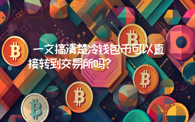 一文搞清楚冷钱包币可以直接转到交易所吗？