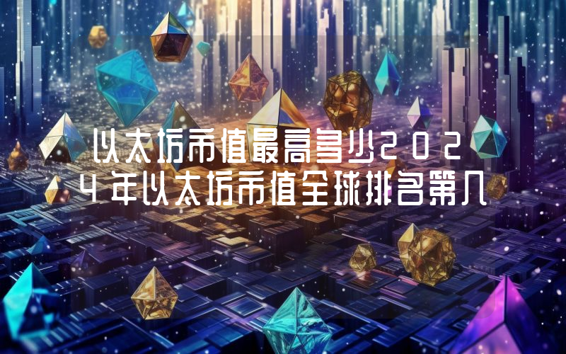 以太坊市值最高多少2024年以太坊市值全球排名第几