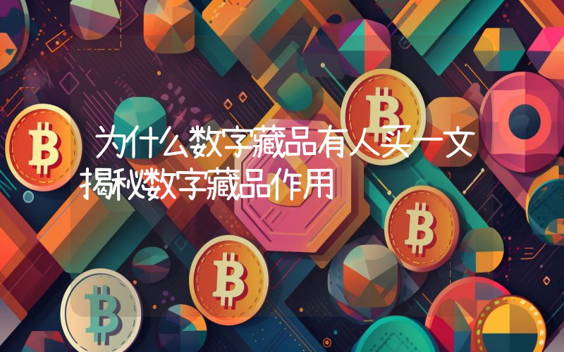 为什么数字藏品有人买一文揭秘数字藏品作用