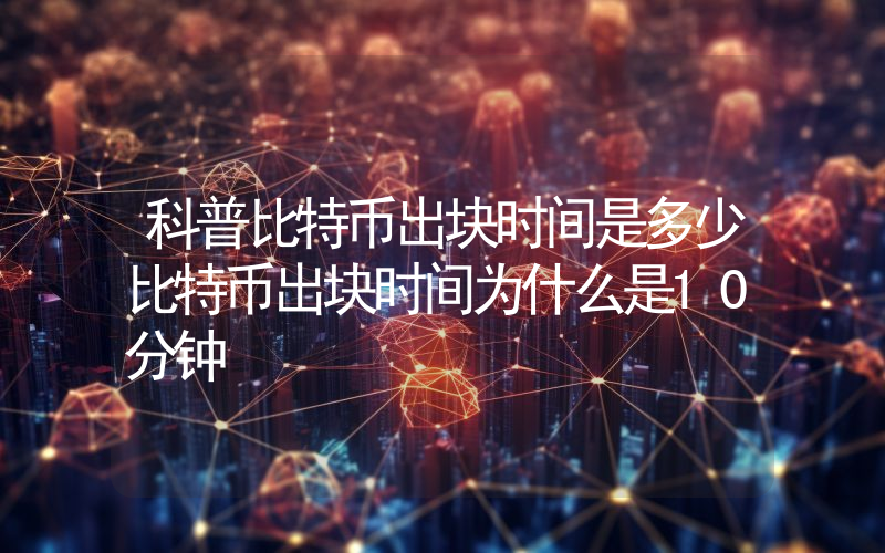 科普比特币出块时间是多少比特币出块时间为什么是10分钟