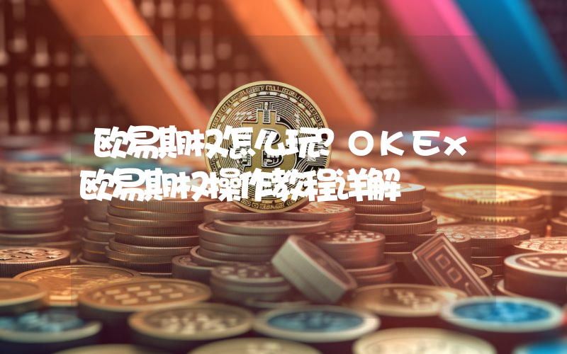 欧易期权怎么玩？OKEx欧易期权操作教程详解