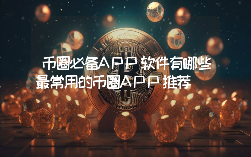 币圈必备APP软件有哪些最常用的币圈APP推荐