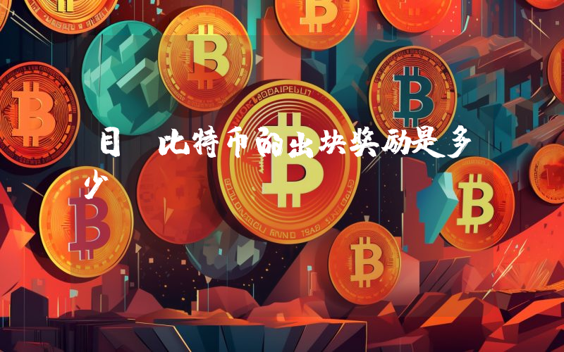 目前比特币的出块奖励是多少
