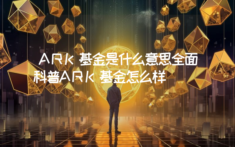 ARK基金是什么意思全面科普ARK基金怎么样