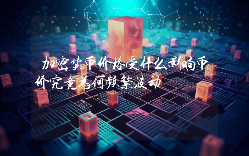 加密货币价格受什么影响币价究竟为何频繁波动