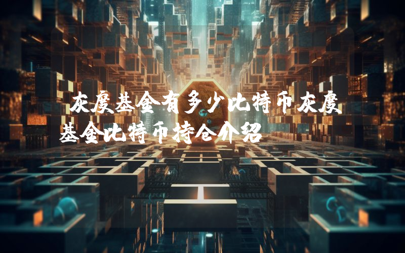 灰度基金有多少比特币灰度基金比特币持仓介绍