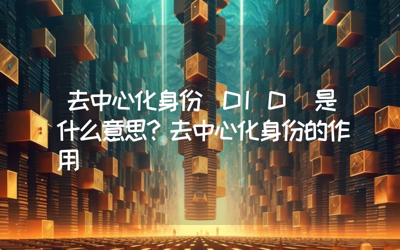 去中心化身份（DID）是什么意思？去中心化身份的作用