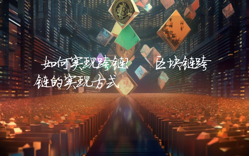 如何实现跨链？ 区块链跨链的实现方式