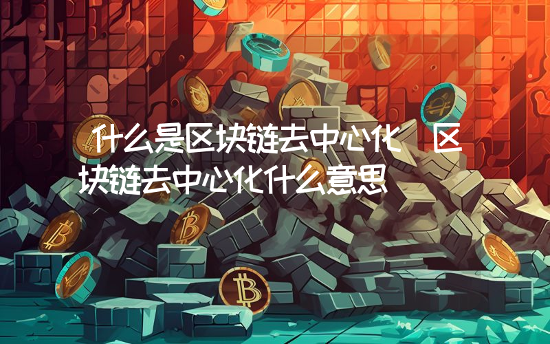 什么是区块链去中心化 区块链去中心化什么意思