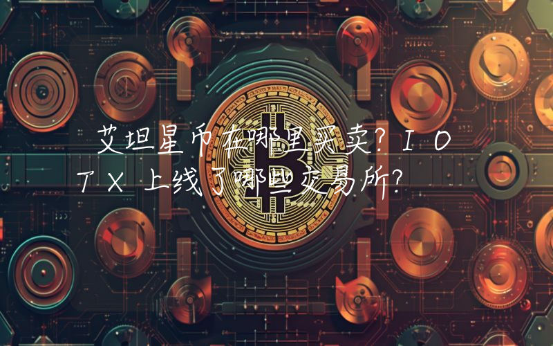 艾坦星币在哪里买卖？IOTX上线了哪些交易所？