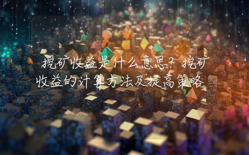 挖矿收益是什么意思？挖矿收益的计算方法及提高策略