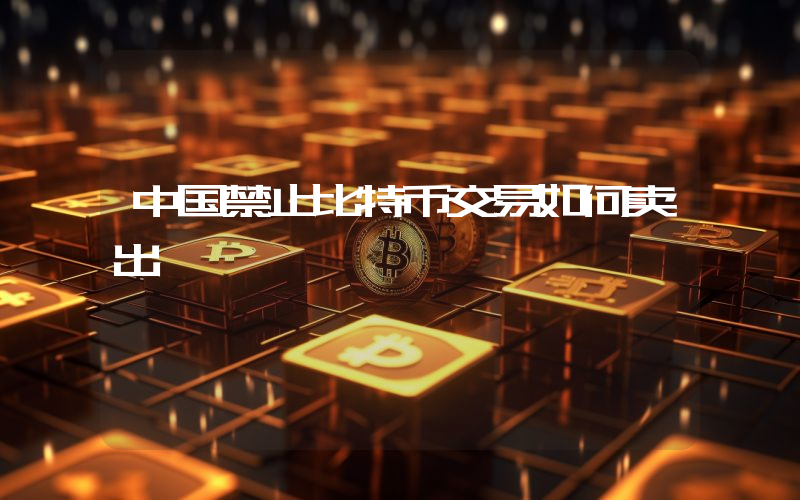 中国禁止比特币交易如何卖出