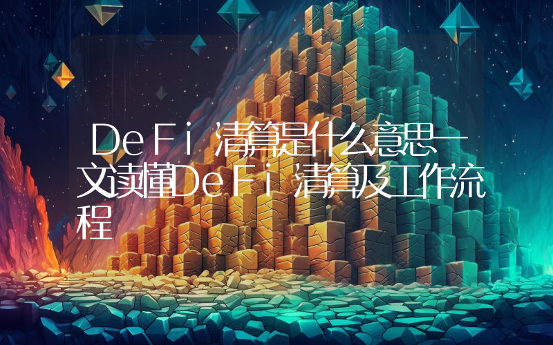 DeFi清算是什么意思一文读懂DeFi清算及工作流程