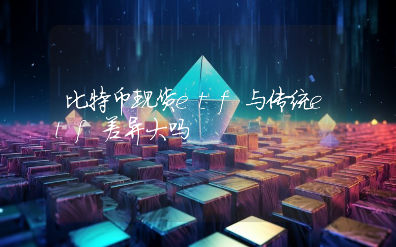 比特币现货etf与传统etf差异大吗