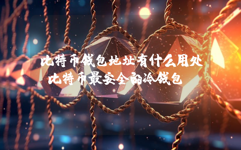 比特币钱包地址有什么用处 比特币最安全的冷钱包