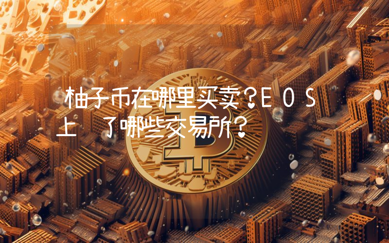 柚子币在哪里买卖？EOS上线了哪些交易所？