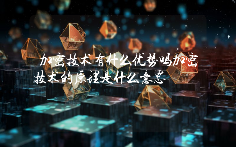 加密技术有什么优势吗加密技术的原理是什么意思