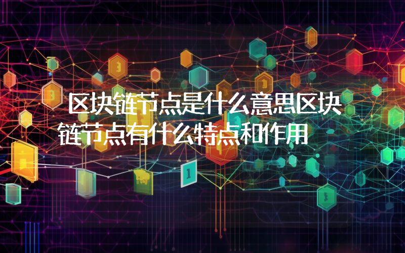 区块链节点是什么意思区块链节点有什么特点和作用