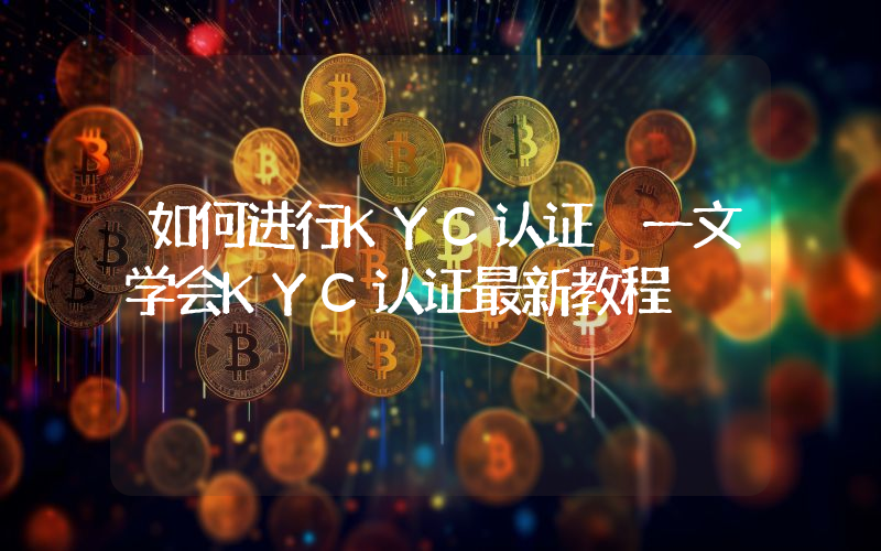 如何进行KYC认证 一文学会KYC认证最新教程
