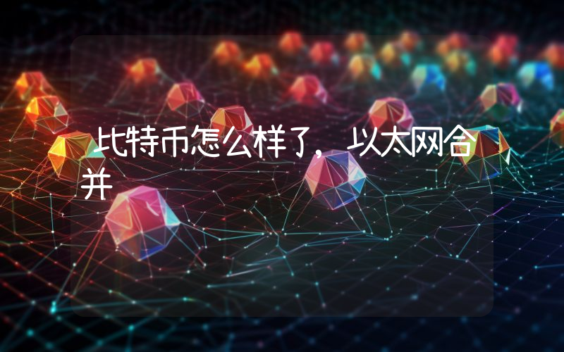 比特币怎么样了,以太网合并