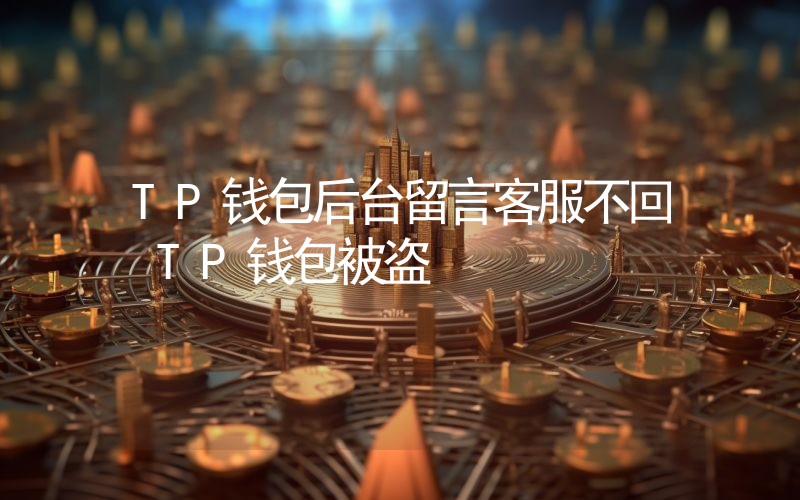 TP钱包后台留言客服不回 TP钱包被盗