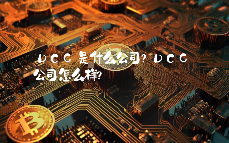 DCG是什么公司？DCG公司怎么样？