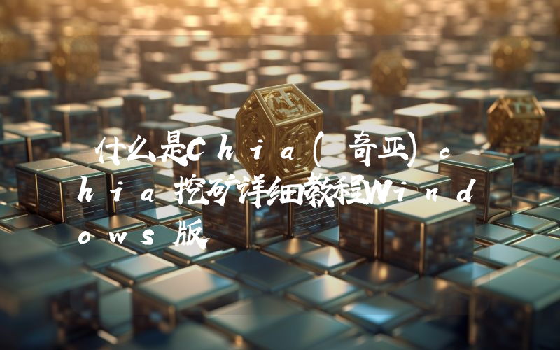 什么是Chia(奇亚)chia挖矿详细教程Windows版