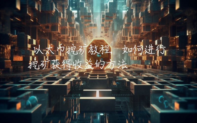 以太币挖矿教程,如何进行挖矿获得收益的方法