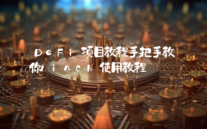 DeFi项目教程手把手教你1inch使用教程
