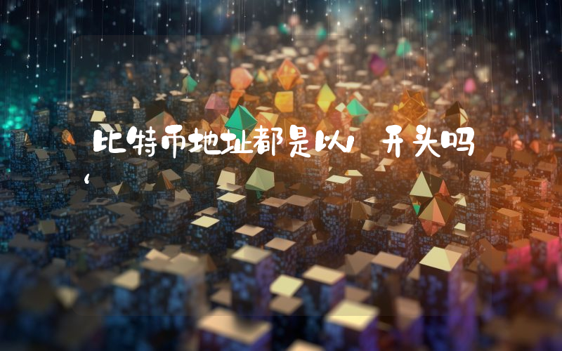 比特币地址都是以1开头吗‘