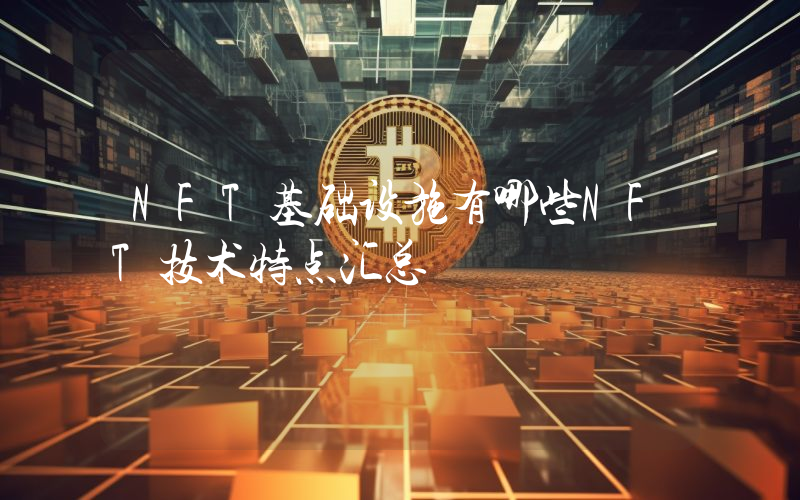NFT基础设施有哪些NFT技术特点汇总
