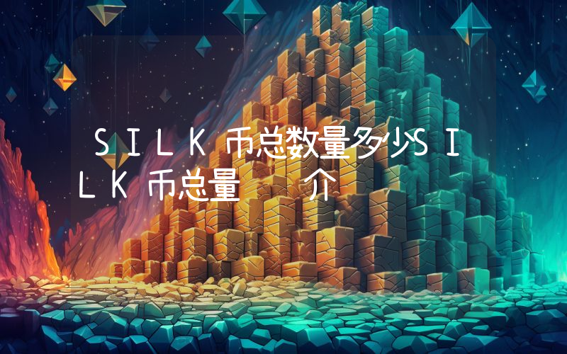 SILK币总数量多少SILK币总量详细介绍