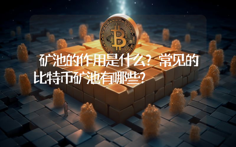 矿池的作用是什么？常见的比特币矿池有哪些？