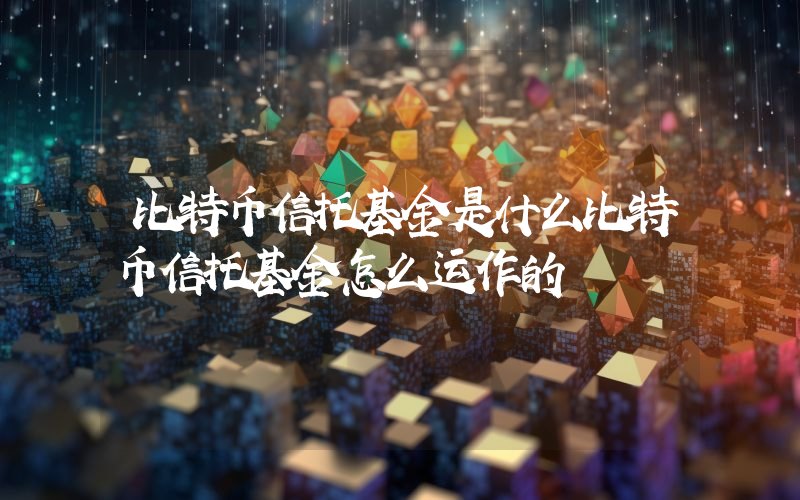 比特币信托基金是什么比特币信托基金怎么运作的