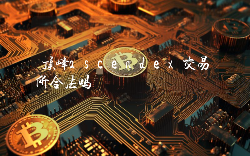 顶峰ascendex交易所合法吗