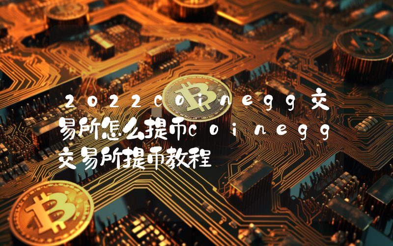 2022coinegg交易所怎么提币coinegg交易所提币教程