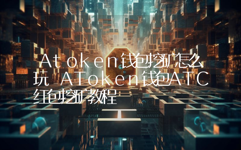 Atoken钱包挖矿怎么玩 AToken钱包ATC红包挖矿教程