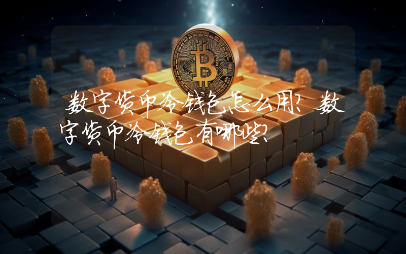 数字货币冷钱包怎么用？数字货币冷钱包有哪些？