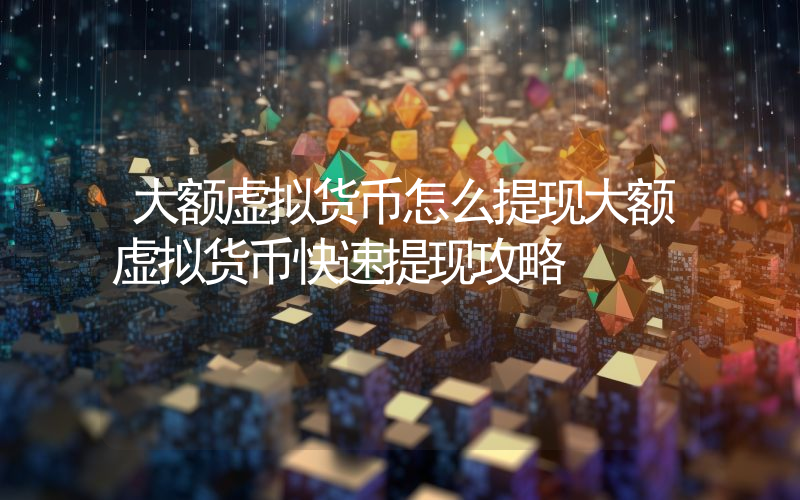 大额虚拟货币怎么提现大额虚拟货币快速提现攻略